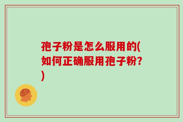 孢子粉是怎么服用的(如何正确服用孢子粉？)