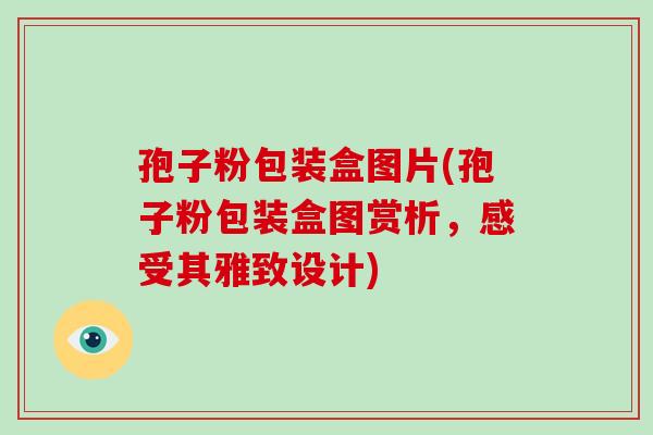 孢子粉包装盒图片(孢子粉包装盒图赏析，感受其雅致设计)