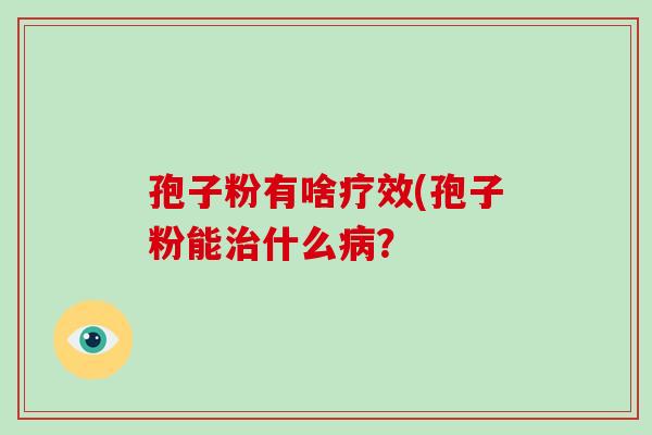 孢子粉有啥疗效(孢子粉能什么？