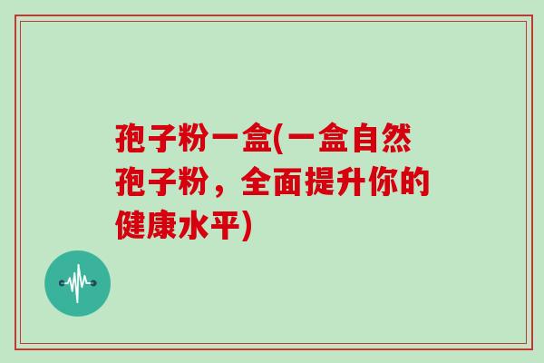孢子粉一盒(一盒自然孢子粉，全面提升你的健康水平)
