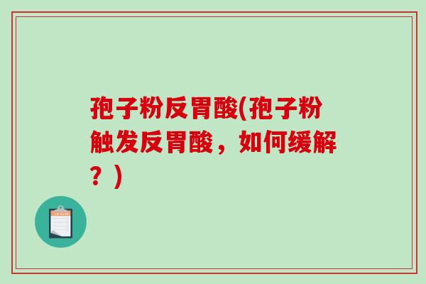孢子粉反胃酸(孢子粉触发反胃酸，如何缓解？)