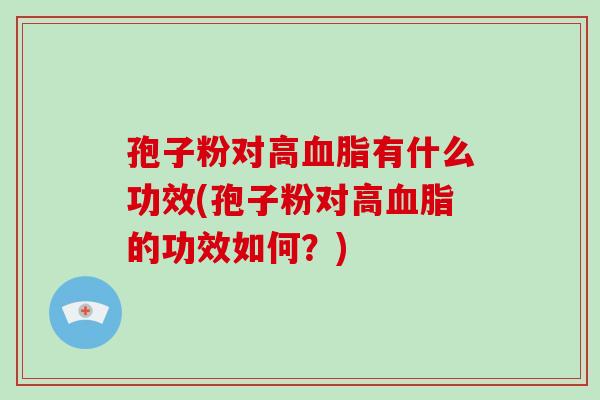 孢子粉对高有什么功效(孢子粉对高的功效如何？)