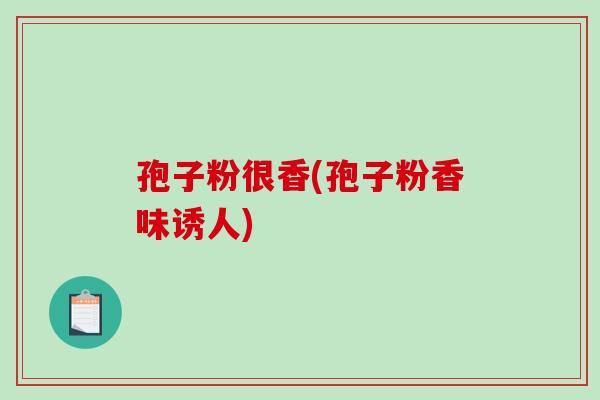 孢子粉很香(孢子粉香味诱人)
