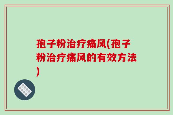 孢子粉痛风(孢子粉痛风的有效方法)