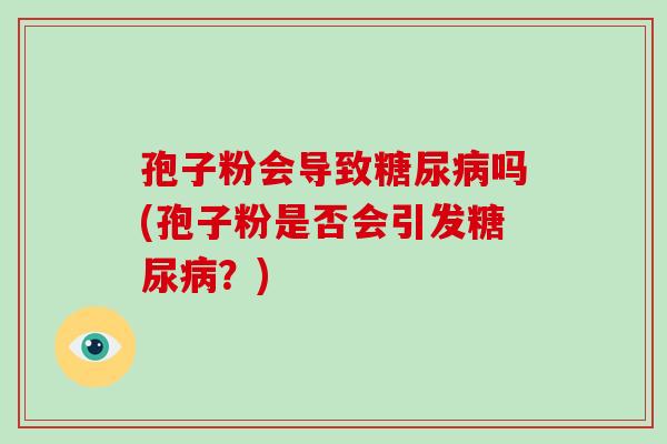 孢子粉会导致吗(孢子粉是否会引发？)