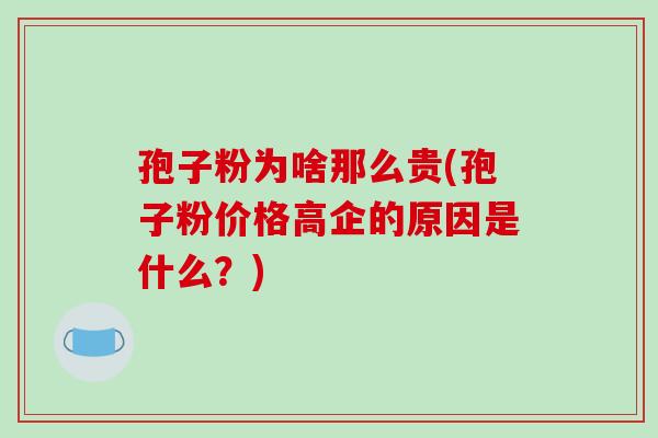 孢子粉为啥那么贵(孢子粉价格高企的原因是什么？)