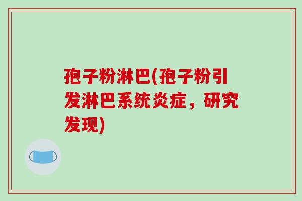 孢子粉淋巴(孢子粉引发淋巴系统，研究发现)