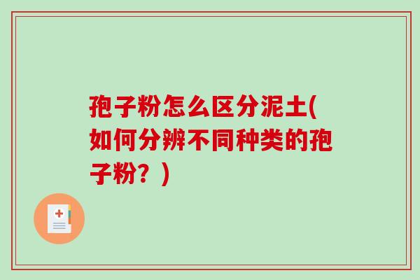 孢子粉怎么区分泥土(如何分辨不同种类的孢子粉？)
