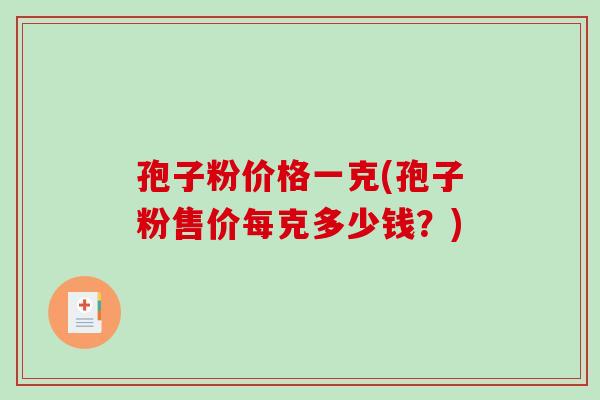孢子粉价格一克(孢子粉售价每克多少钱？)