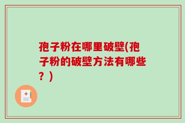 孢子粉在哪里破壁(孢子粉的破壁方法有哪些？)