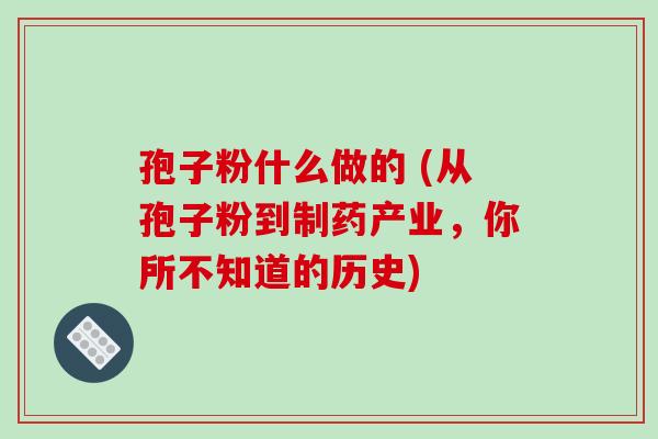 孢子粉什么做的 (从孢子粉到制药产业，你所不知道的历史)