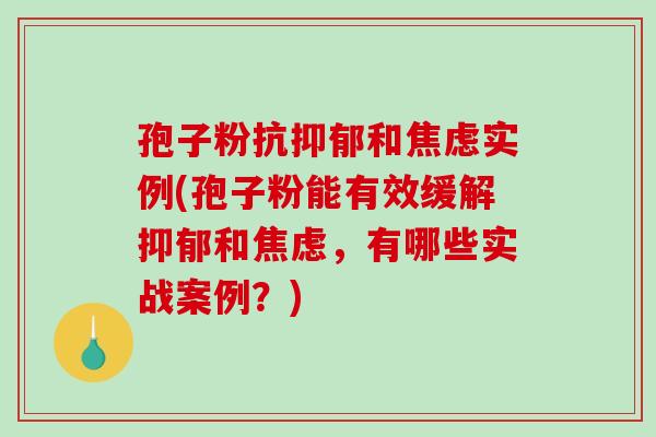 孢子粉抗和实例(孢子粉能有效缓解和，有哪些实战案例？)