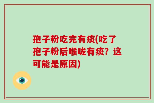 孢子粉吃完有痰(吃了孢子粉后喉咙有痰？这可能是原因)