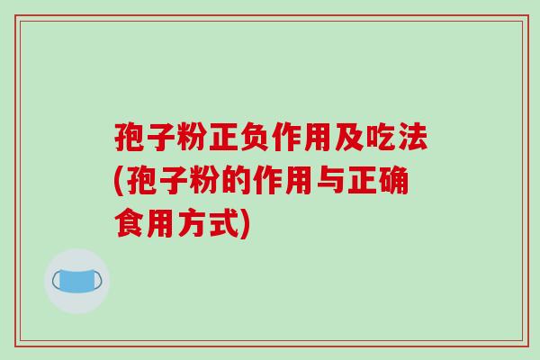 孢子粉正负作用及吃法(孢子粉的作用与正确食用方式)