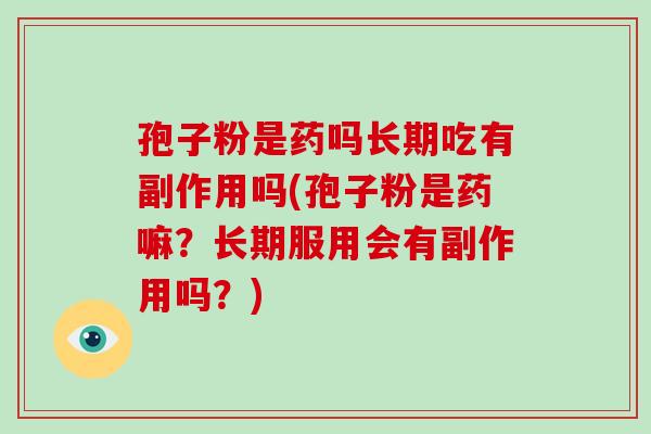 孢子粉是药吗长期吃有副作用吗(孢子粉是药嘛？长期服用会有副作用吗？)