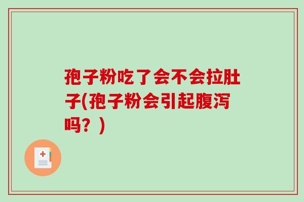 孢子粉吃了会不会拉肚子(孢子粉会引起吗？)