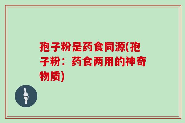 孢子粉是药食同源(孢子粉：药食两用的神奇物质)