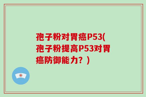 孢子粉对胃P53(孢子粉提高P53对胃防御能力？)