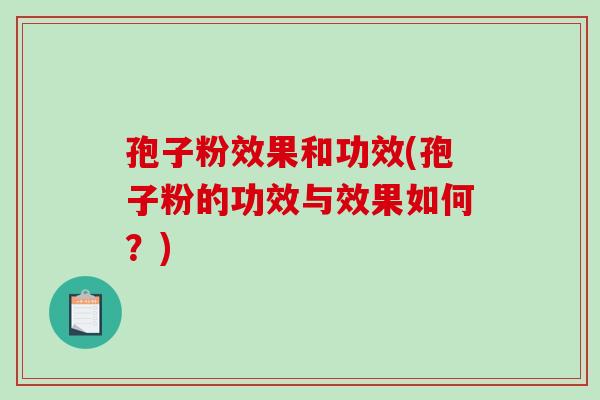 孢子粉效果和功效(孢子粉的功效与效果如何？)