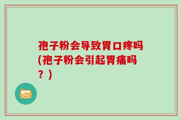 孢子粉会导致胃口疼吗(孢子粉会引起胃痛吗？)