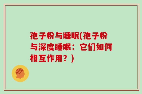 孢子粉与(孢子粉与深度：它们如何相互作用？)