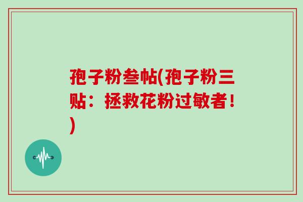 孢子粉叁帖(孢子粉三贴：拯救花粉者！)