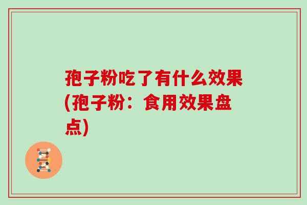 孢子粉吃了有什么效果(孢子粉：食用效果盘点)