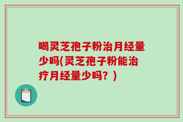 喝灵芝孢子粉量少吗(灵芝孢子粉能量少吗？)