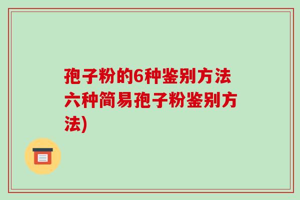 孢子粉的6种鉴别方法六种简易孢子粉鉴别方法)