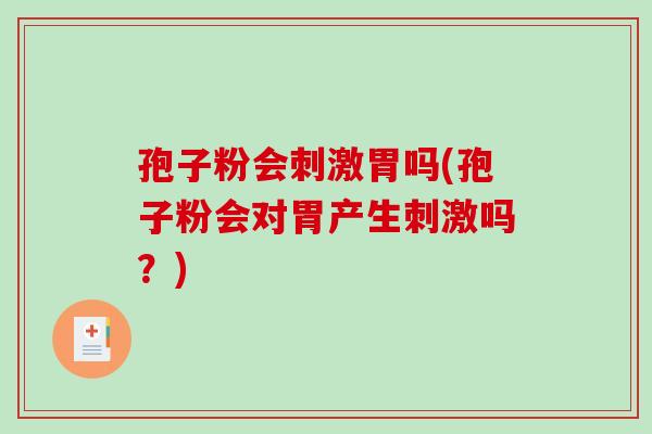 孢子粉会刺激胃吗(孢子粉会对胃产生刺激吗？)