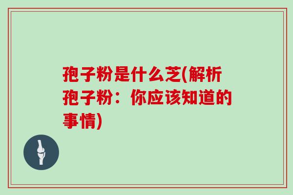 孢子粉是什么芝(解析孢子粉：你应该知道的事情)