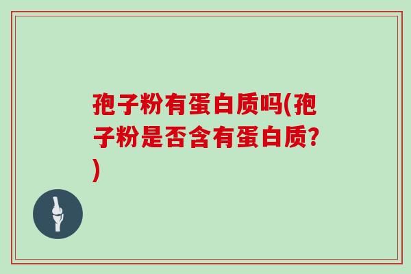 孢子粉有蛋白质吗(孢子粉是否含有蛋白质？)