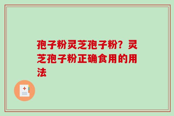孢子粉灵芝孢子粉？灵芝孢子粉正确食用的用法