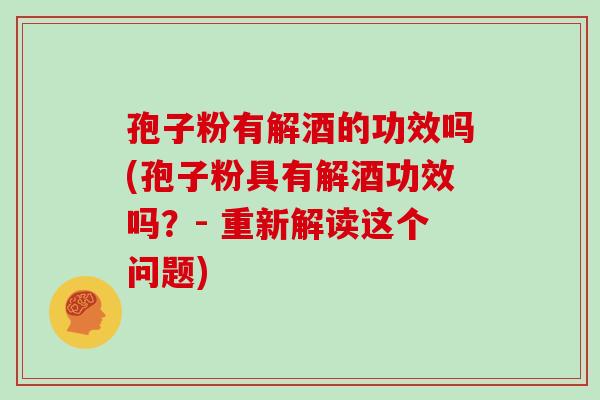 孢子粉有解酒的功效吗(孢子粉具有解酒功效吗？- 重新解读这个问题)