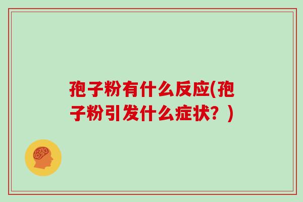 孢子粉有什么反应(孢子粉引发什么症状？)
