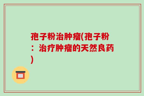 孢子粉(孢子粉：的天然良药)