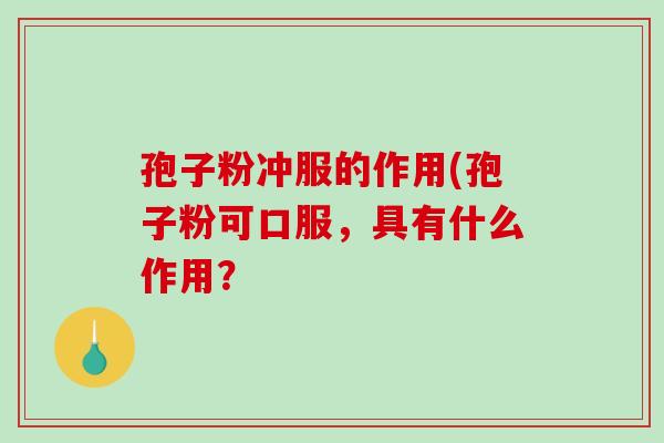 孢子粉冲服的作用(孢子粉可口服，具有什么作用？