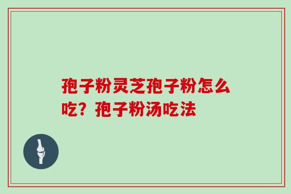 孢子粉灵芝孢子粉怎么吃？孢子粉汤吃法