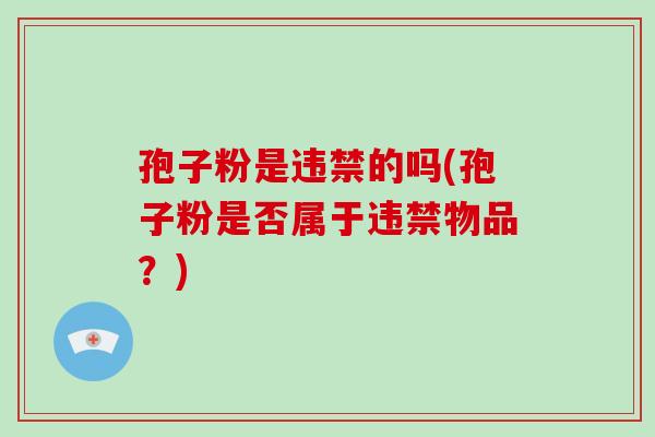 孢子粉是违禁的吗(孢子粉是否属于违禁物品？)