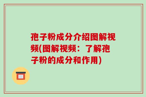 孢子粉成分介绍图解视频(图解视频：了解孢子粉的成分和作用)