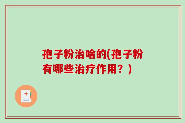 孢子粉啥的(孢子粉有哪些作用？)