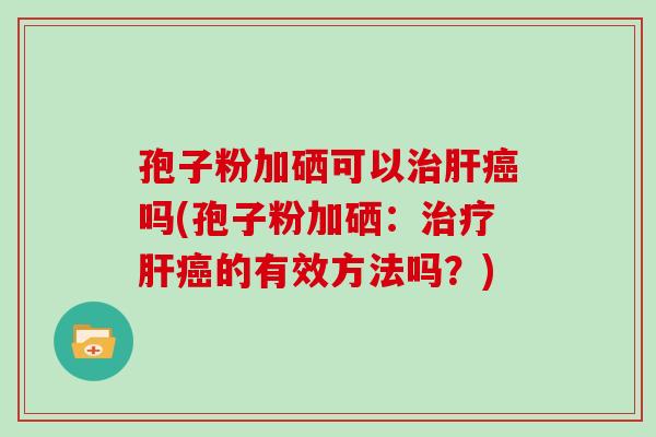 孢子粉加硒可以吗(孢子粉加硒：的有效方法吗？)