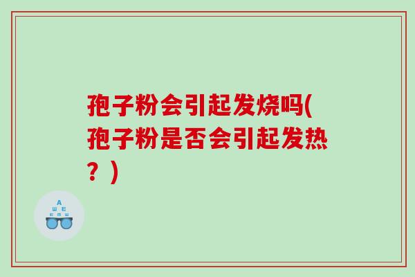 孢子粉会引起发烧吗(孢子粉是否会引起发热？)