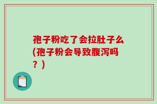 孢子粉吃了会拉肚子么(孢子粉会导致吗？)