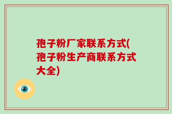 孢子粉厂家联系方式(孢子粉生产商联系方式大全)