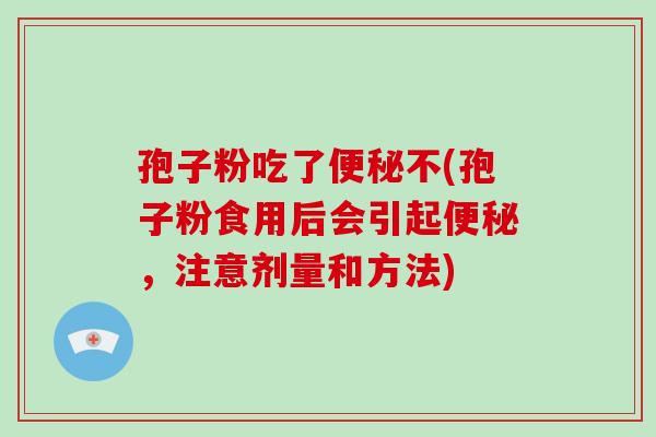 孢子粉吃了不(孢子粉食用后会引起，注意剂量和方法)