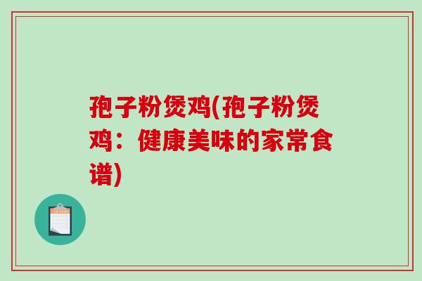 孢子粉煲鸡(孢子粉煲鸡：健康美味的家常食谱)