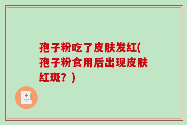 孢子粉吃了发红(孢子粉食用后出现红斑？)