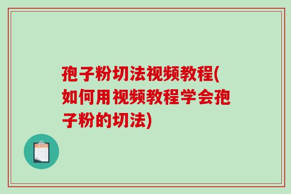 孢子粉切法视频教程(如何用视频教程学会孢子粉的切法)