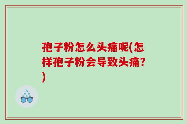孢子粉怎么头痛呢(怎样孢子粉会导致头痛？)